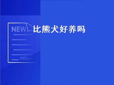 比熊犬好养吗（比熊犬好养吗掉毛吗）