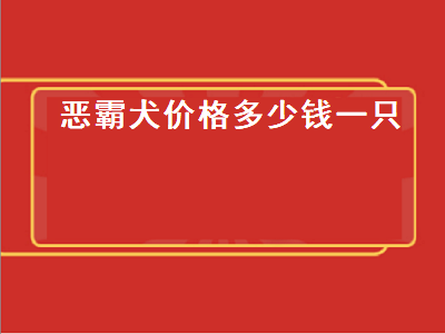 恶霸犬价格多少钱一只（恶霸犬价格多少钱一只成犬）