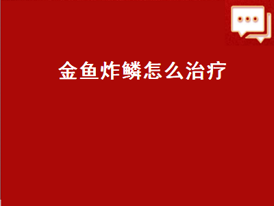 金鱼炸鳞怎么治疗（金鱼炸鳞怎么治疗最简单的）