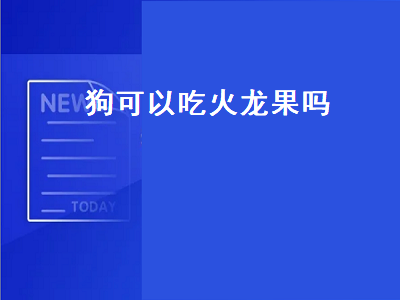 狗可以吃火龙果吗（狗可以吃火龙果吗红心的）