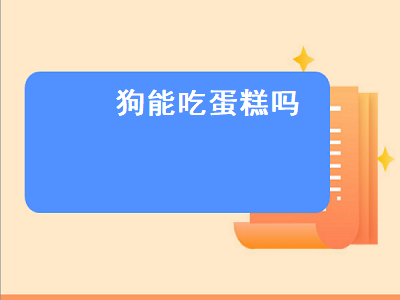 狗能吃蛋糕吗（狗能吃蛋糕奶油吗）