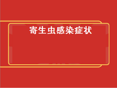 寄生虫感染症状（寄生虫感染怎么检查出来）