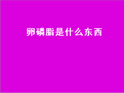 卵磷脂是什么东西（卵磷脂是什么东西可以治脱发吗）