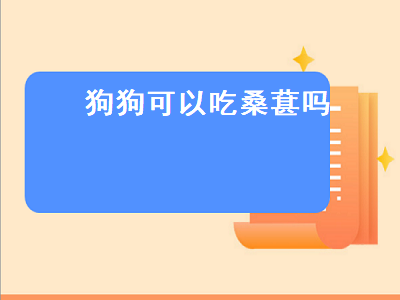 狗狗可以吃桑葚吗（狗狗可以吃桑葚吗有毒吗）