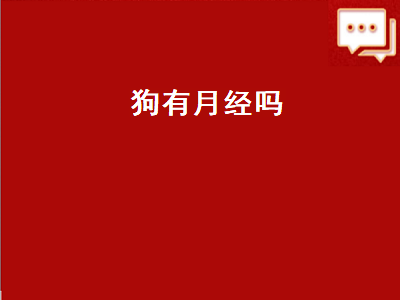 狗有月经吗（狗有月经吗会出血吗）