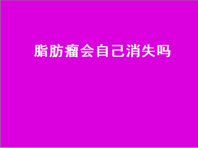 脂肪瘤会自己消失吗（颅内脂肪瘤会自己消失吗）