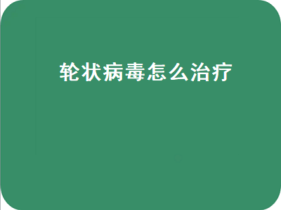 轮状病毒怎么治疗（婴儿感染轮状病毒怎么治疗）