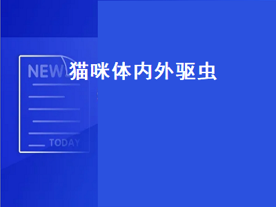 猫咪体内外驱虫（猫咪体内外驱虫可以一起做吗）