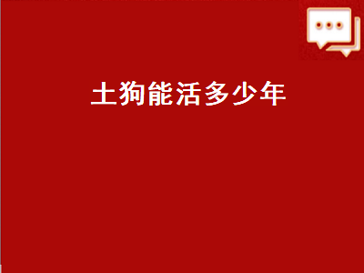 土狗能活多少年（土狗能活多少年的寿命）