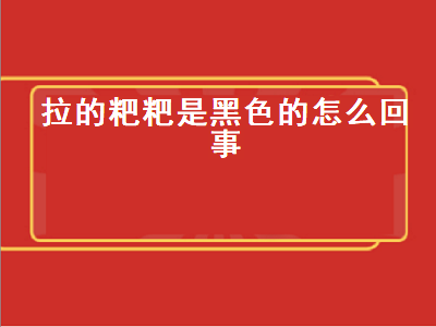 拉的粑粑是黑色的怎么回事（怀孕拉的粑粑是黑色的怎么回事）