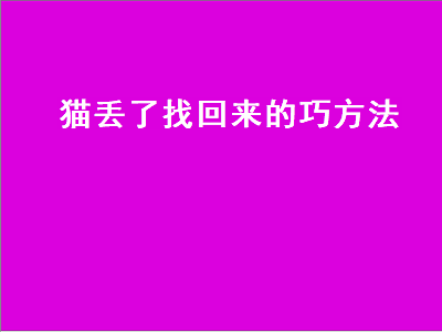 猫丢了找回来的巧方法（猫咪走丢了如何找回来）