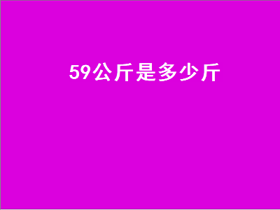 9公斤是多少斤（59公斤是多少斤体重）"