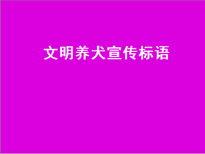 文明养犬宣传标语（小区文明养犬宣传标语）