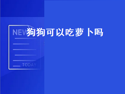 狗狗可以吃萝卜吗（狗狗可以吃萝卜吗白萝卜吗）