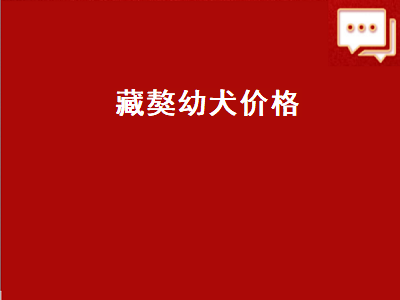 藏獒幼犬价格（纯种藏獒幼犬价格）