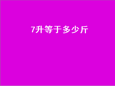 升等于多少斤（7升等于多少斤水）"