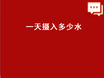 一天摄入多少水（一天摄入多少水合适）