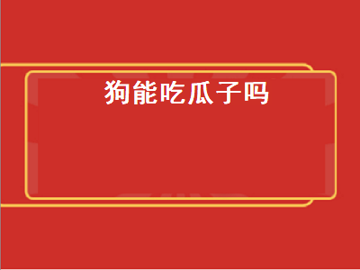 狗能吃瓜子吗（狗能吃瓜子吗为什么）