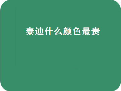 泰迪什么颜色最贵（泰迪什么颜色最贵 黑色泰迪）