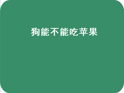 狗能不能吃苹果（狗能不能吃苹果核）