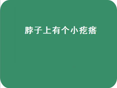 脖子上有个小疙瘩（脖子上有个小疙瘩一按还来回动是怎么回事）