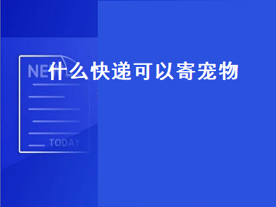 什么快递可以寄宠物（什么快递可以寄宠物鸟）