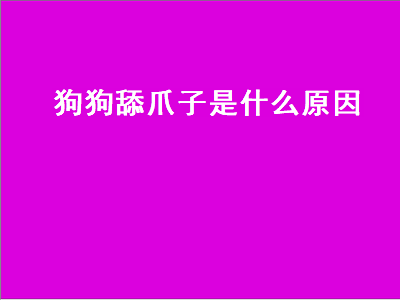 狗狗舔爪子是什么原因（狗狗舔爪子是什么原因用什么药）