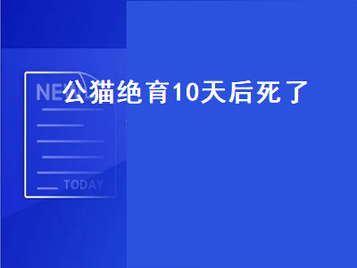 公猫绝育10天后死了（公猫绝育10天后死了正常吗）