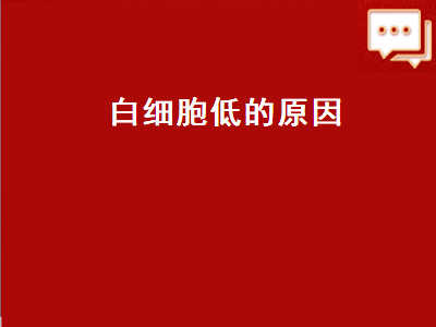 白细胞低的原因（白细胞低的原因及危害）