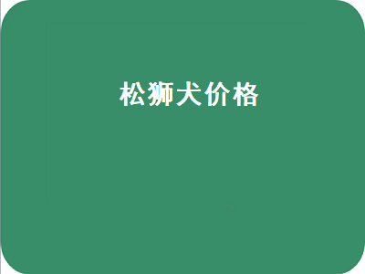 松狮犬价格（松狮犬价格多少钱一只）