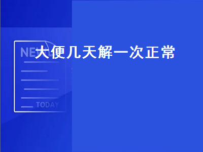 大便几天解一次正常（大便几天解一次正常吗）