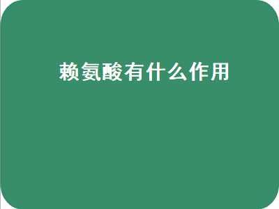 赖氨酸有什么作用（赖氨酸有什么作用与功效）