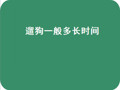 遛狗一般多长时间（遛狗一般多长时间拉屎）