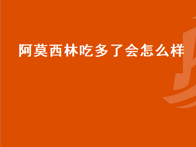 阿莫西林吃多了会怎么样（阿莫西林吃多了会怎么样一次吃了四粒）