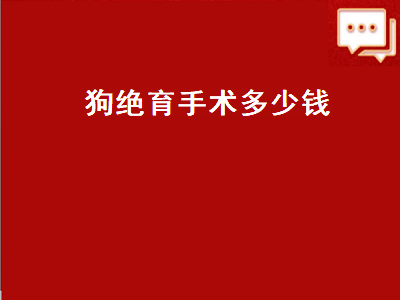 狗绝育手术多少钱（泰迪母狗绝育手术多少钱）