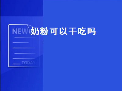 奶粉可以干吃吗（奶粉可以干吃吗儿童）