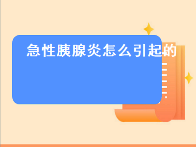 急性胰腺炎怎么引起的（急性胰腺炎怎么引起的以及治疗）