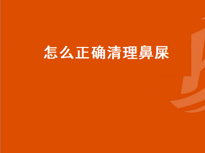 怎么正确清理鼻屎（怎么正确清理鼻屎视频）