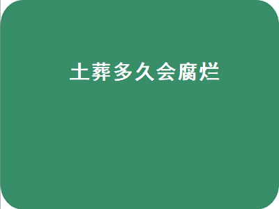 土葬多久会腐烂（人死后土葬多久会腐烂）