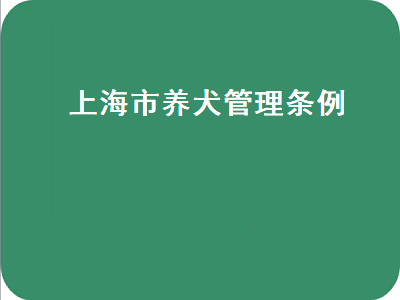 上海市养犬管理条例（上海养犬新规定）