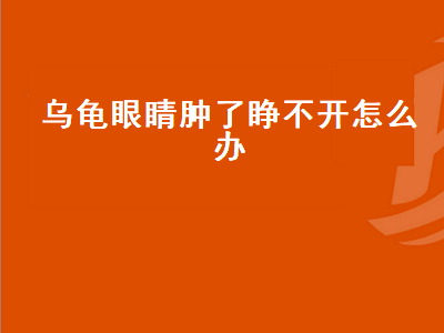 乌龟眼睛肿了睁不开怎么办（冬天乌龟眼睛肿了睁不开怎么办）