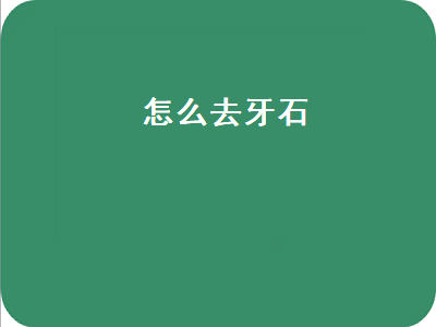 怎么去牙石（怎么去牙石最有效的方法）