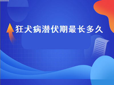 狂犬病潜伏期最长多久（猫身上的狂犬病潜伏期最长多久）