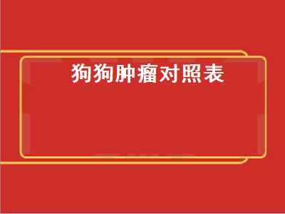 狗狗肿瘤对照表（狗狗肿瘤对照表乳腺肿瘤）