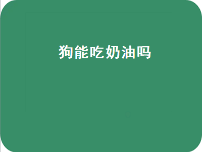 狗能吃奶油吗（狗能吃奶油吗会死吗）