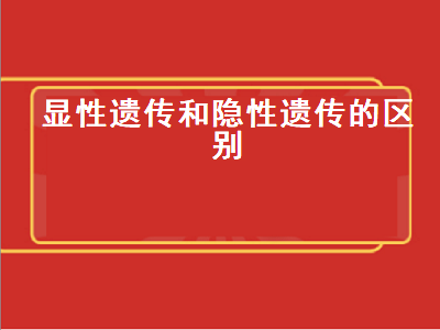 显性遗传和隐性遗传的区别（显性遗传和隐性遗传的区别口诀）