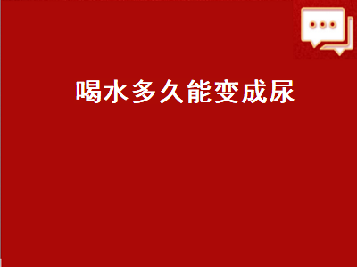 喝水多久能变成尿（喝水多久能变成尿b超）