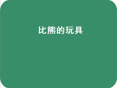 比熊的玩具（比熊的玩具是什么）