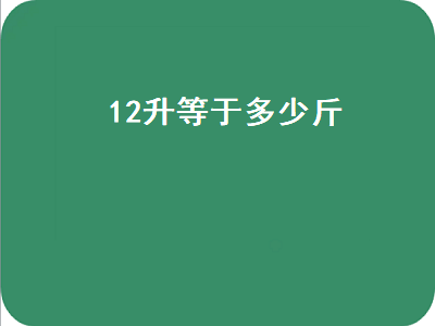 2升等于多少斤（12升等于多少斤酒）"