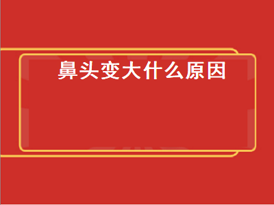 鼻头变大什么原因（鼻头变大什么原因风水）